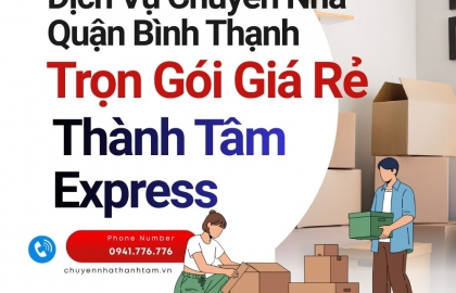 Dịch Vụ Chuyển Nhà Quận Bình Thạnh Trọn Gói Giá Rẻ | Thành Tâm Express